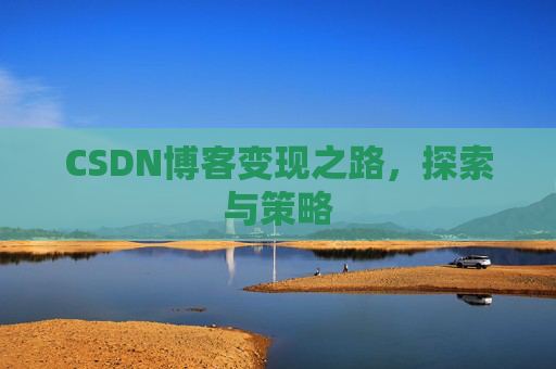 CSDN博客变现之路,探索与策略